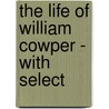 The Life Of William Cowper - With Select by Robert Benton Seeley