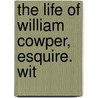 The Life Of William Cowper, Esquire. Wit by John Corry