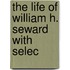 The Life Of William H. Seward With Selec
