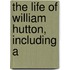 The Life Of William Hutton, Including A