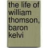 The Life Of William Thomson, Baron Kelvi by Silvanus Phillips Thompson