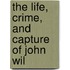 The Life, Crime, And Capture Of John Wil