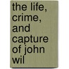 The Life, Crime, And Capture Of John Wil door George Alfred Townsend