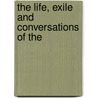 The Life, Exile And Conversations Of The by Unknown Author