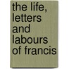 The Life, Letters And Labours Of Francis by Karl Pearson