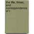 The Life, Times, And Correspondence Of T