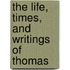 The Life, Times, And Writings Of Thomas