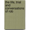 The Life, Trial And Conversations Of Rob door General Books