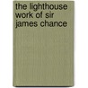 The Lighthouse Work Of Sir James Chance by James Frederick Chance