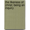 The Likeness Of Christ; Being An Inquiry door Thomas Heaphy