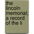 The Lincoln Memorial; A Record Of The Li