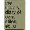 The Literary Diary Of Ezra Stiles, Ed. U door Ezra Stiles