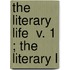 The Literary Life  V. 1 ; The Literary L