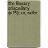 The Literary Miscellany (V15); Or, Selec