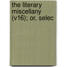 The Literary Miscellany (V16); Or, Selec door George Nicholson