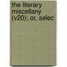 The Literary Miscellany (V20); Or, Selec by George Nicholson
