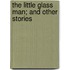 The Little Glass Man; And Other Stories