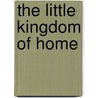 The Little Kingdom Of Home by Margaret Elizabeth Munson Sangster
