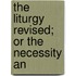 The Liturgy Revised; Or The Necessity An