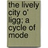 The Lively City O' Ligg; A Cycle Of Mode
