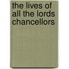 The Lives Of All The Lords Chancellors by Unknown Author
