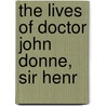 The Lives Of Doctor John Donne, Sir Henr by Izaak Walton