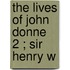 The Lives Of John Donne  2 ; Sir Henry W