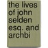 The Lives Of John Selden Esq. And Archbi