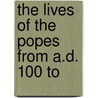 The Lives Of The Popes From A.D. 100 To door Daniel Parish Kidder