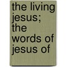 The Living Jesus; The Words Of Jesus Of door Frederick Alonzo Wiggin