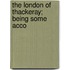 The London Of Thackeray; Being Some Acco