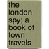 The London Spy; A Book Of Town Travels