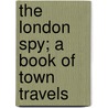 The London Spy; A Book Of Town Travels by Thomas Burke