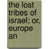 The Lost Tribes Of Israel; Or, Europe An