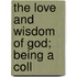 The Love And Wisdom Of God; Being A Coll