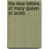 The Love Letters Of Mary Queen Of Scots