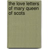 The Love Letters Of Mary Queen Of Scots door M.D. Campbell Hugh