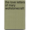 The Love Letters Of Mary Wollstonecraft by Mary Wollstonecraft