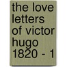 The Love Letters Of Victor Hugo 1820 - 1 door Victor Hugo