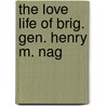 The Love Life Of Brig. Gen. Henry M. Nag by Henry Morris Naglee