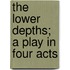 The Lower Depths; A Play In Four Acts