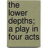 The Lower Depths; A Play In Four Acts door Maksim Gorky