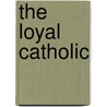 The Loyal Catholic door Cornelius J. Warren
