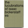 The Lucubrations Of Isaac Bickerstaff Es by Sir Richard Steele
