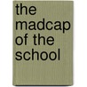 The Madcap Of The School by Angela Brazil