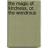 The Magic Of Kindness, Or, The Wondrous