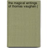 The Magical Writings Of Thomas Vaughan ( door Thomas Vaughan