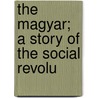 The Magyar; A Story Of The Social Revolu door Alexander Irvine