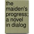 The Maiden's Progress; A Novel In Dialog