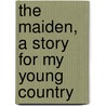The Maiden, A Story For My Young Country by Arthur/